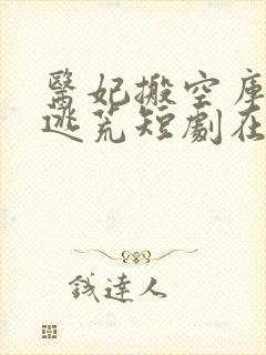 医妃搬空库房去逃荒短剧在线观看