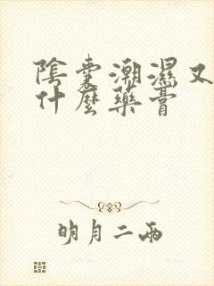 阴囊潮湿又痒用什么药膏