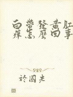 白带发黄肛门发痒怎么回事啊