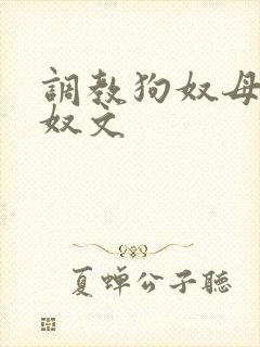 调教狗奴母狗女奴文