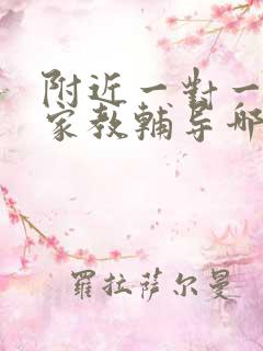 附近一对一上门家教辅导哪里好