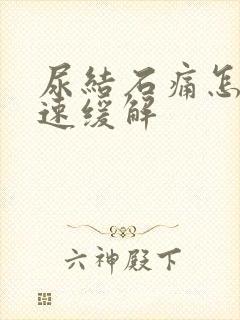 尿结石痛怎么快速缓解