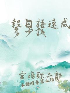 报日语速成班要多少钱