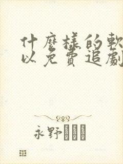 什么样的软件可以免费追剧