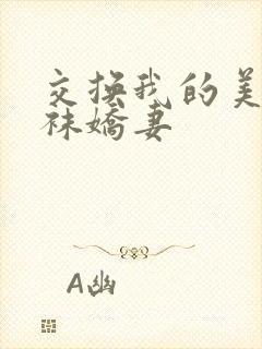 交换我的美丽丝袜娇妻