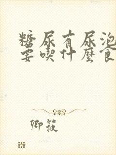 糖尿有尿泡沫需要吃什么食物