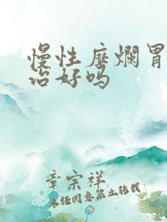 慢性糜烂胃炎能治好吗