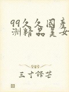 99久久国产亚洲精品美女