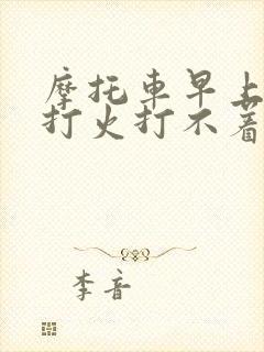 摩托车早上总是打火打不着什么原因