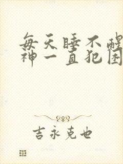 每天睡不醒没精神一直犯困