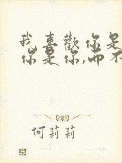 我喜欢你是因为你是你,而不是我喜欢的你