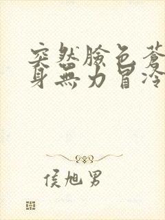 突然脸色苍白全身无力冒冷汗