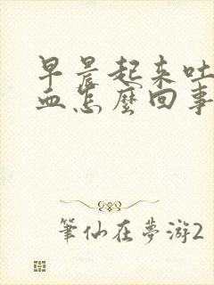 早晨起来吐带有血怎么回事啊