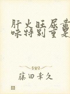 肝火旺尿黄尿骚味特别重是什么原因