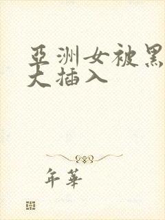 亚洲女被黑人巨大插入