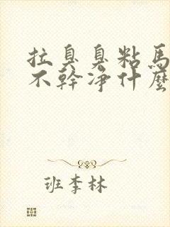 拉臭臭粘马桶冲不干净什么原因