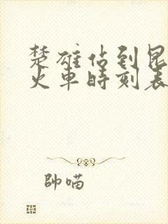 楚雄站到昆明站火车时刻表