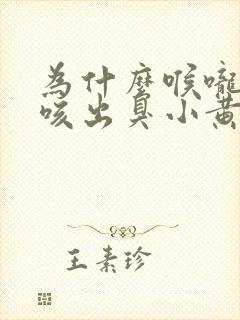 为什么喉咙里会咳出臭小黄块