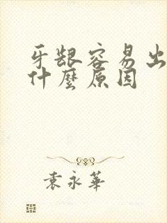 牙龈容易出血是什么原因