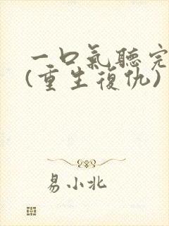 一口气听完爽文(重生复仇)