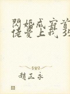 闪婚成宠首富大佬爱上我 35