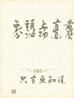 龟头上有黄色的分泌物怎么回事