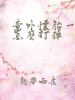 意外怀胎一个月怎么打掉