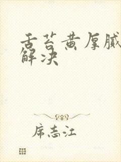 舌苔黄厚腻怎么解决