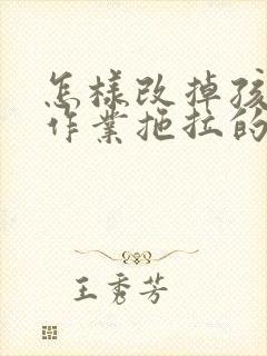 怎样改掉孩子写作业拖拉的毛病