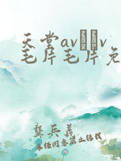 天堂av隺v毛片毛片免费