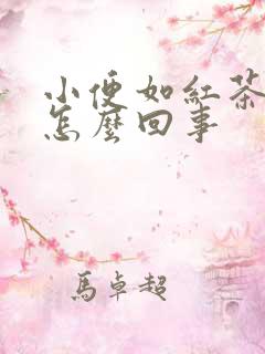 小便如红茶色是怎么回事