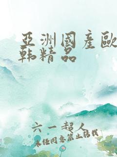 亚洲国产欧美日韩精品