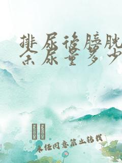 排尿后膀胱内残余尿量多少为正常