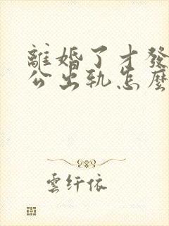 离婚了才发现老公出轨怎么办