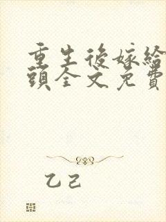 重生后嫁给死对头全文免费阅读