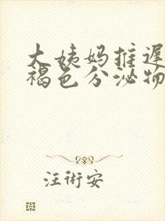 大姨妈推迟了有褐色分泌物什么原因