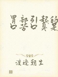 胃部引起的口干口苦口臭是什么原因引起的