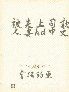 被夫上司欺辱的人妻hd中文版在线