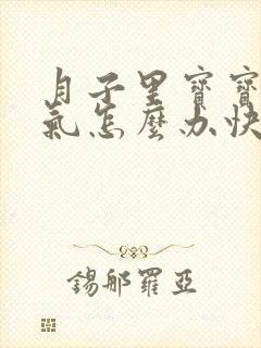 月子里宝宝肠胀气怎么办快速解决