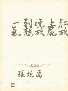 一到晚上肚子胀气想放屁放不出来