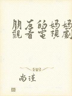 朋友的妈妈在线观看电视剧全集高清