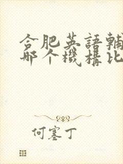 合肥英语辅导班哪个机构比较好