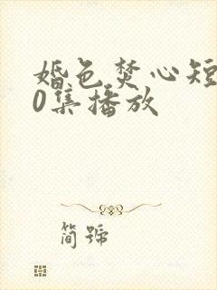 婚色焚心短剧70集播放