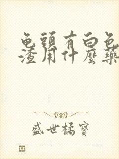 龟头有白色豆腐渣用什么药治疗