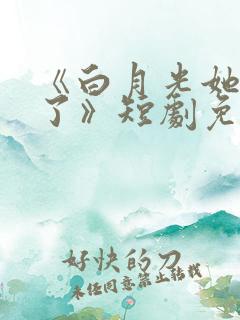 《白月光她当累了》短剧免费观看