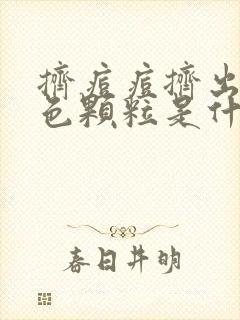 挤痘痘挤出的白色颗粒是什么