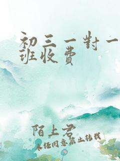 初三一对一补习班收费