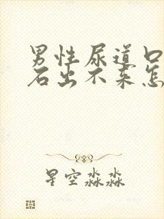 男性尿道口有结石出不来怎么办