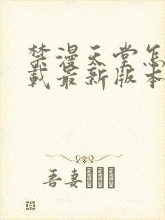 禁漫天堂怎么下载最新版本