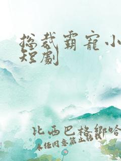 总裁霸宠小甜妻短剧